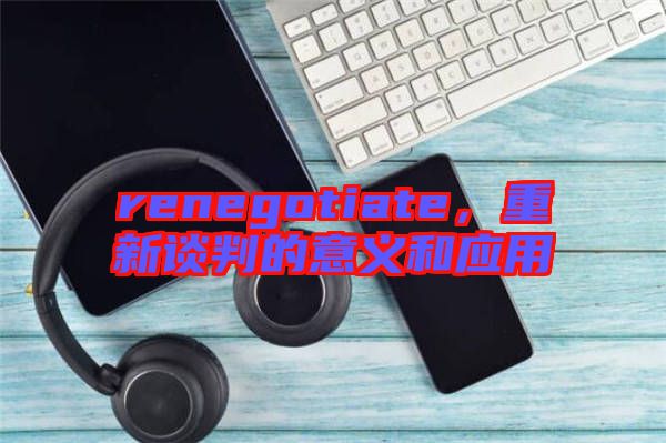 renegotiate，重新談判的意義和應(yīng)用
