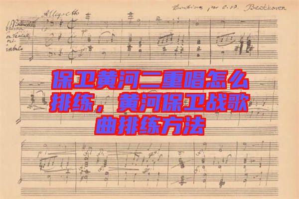 保衛(wèi)黃河二重唱怎么排練，黃河保衛(wèi)戰(zhàn)歌曲排練方法
