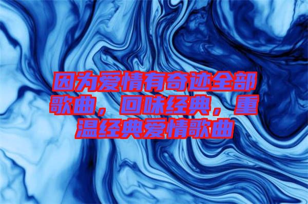 因?yàn)閻?ài)情有奇跡全部歌曲，回味經(jīng)典，重溫經(jīng)典愛(ài)情歌曲