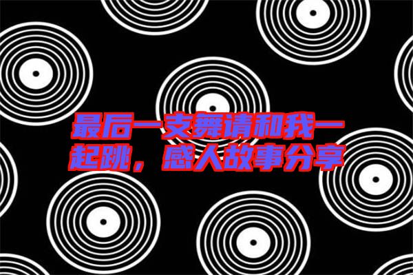 最后一支舞請和我一起跳，感人故事分享