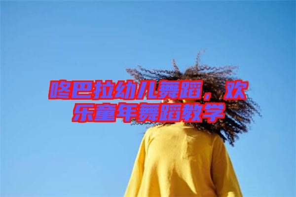 咚巴拉幼兒舞蹈，歡樂童年舞蹈教學(xué)