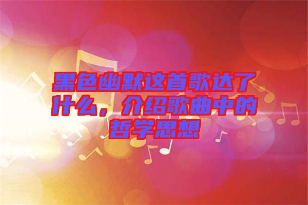 黑色幽默這首歌達(dá)了什么，介紹歌曲中的哲學(xué)思想