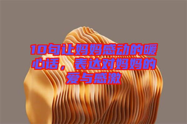 10句讓媽媽感動的暖心話，表達(dá)對媽媽的愛與感激