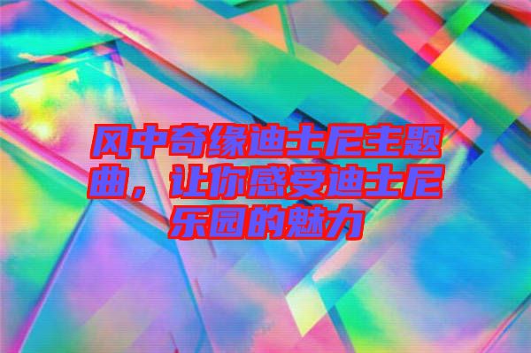 風中奇緣迪士尼主題曲，讓你感受迪士尼樂園的魅力