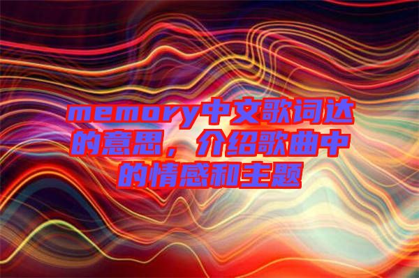memory中文歌詞達(dá)的意思，介紹歌曲中的情感和主題