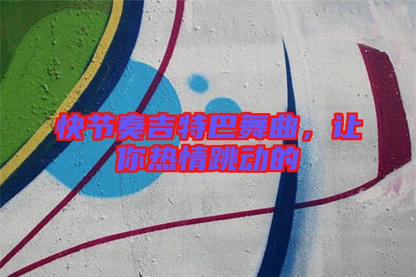 快節(jié)奏吉特巴舞曲，讓你熱情跳動的