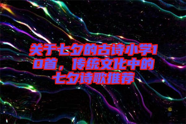 關(guān)于七夕的古詩(shī)小學(xué)10首，傳統(tǒng)文化中的七夕詩(shī)歌推薦