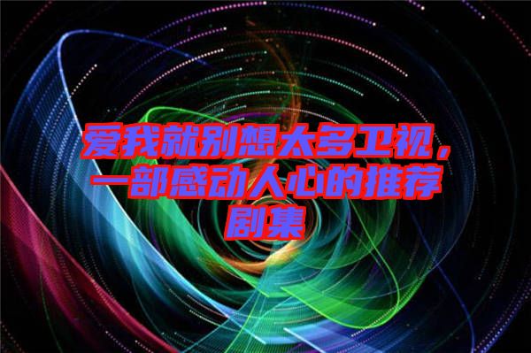 愛我就別想太多衛(wèi)視，一部感動人心的推薦劇集