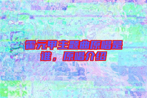 霍元甲主題曲原唱是誰，原唱介紹
