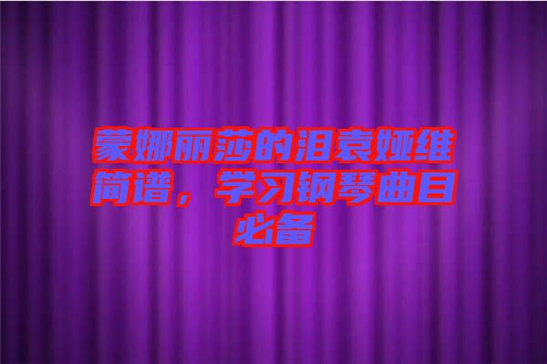 蒙娜麗莎的淚袁婭維簡(jiǎn)譜，學(xué)習(xí)鋼琴曲目必備