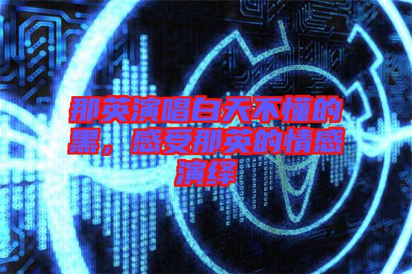 那英演唱白天不懂的黑，感受那英的情感演繹