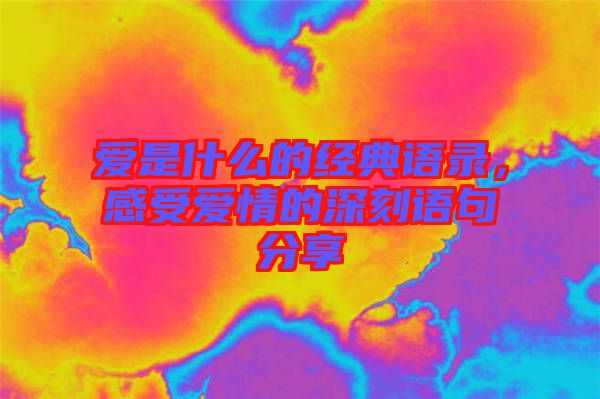 愛是什么的經(jīng)典語錄，感受愛情的深刻語句分享