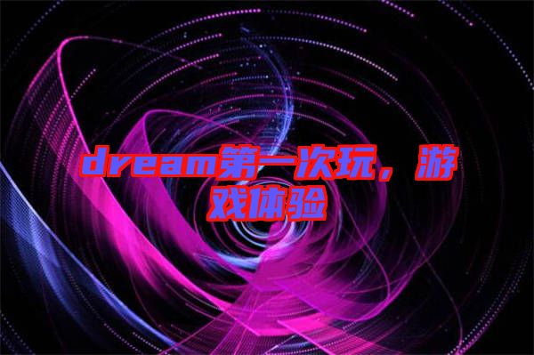 dream第一次玩，游戲體驗