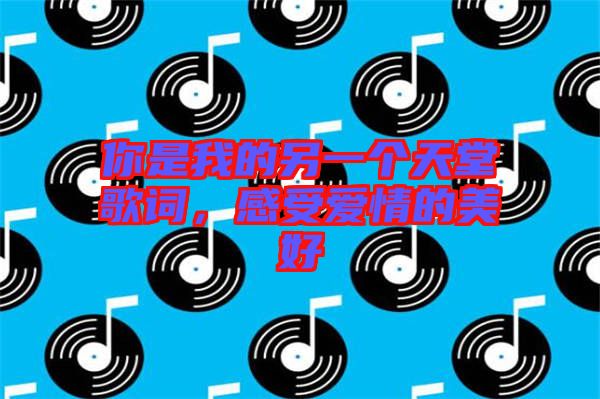 你是我的另一個(gè)天堂歌詞，感受愛(ài)情的美好