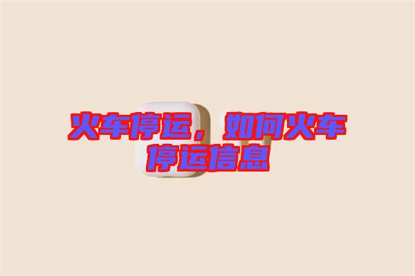 火車停運，如何火車停運信息