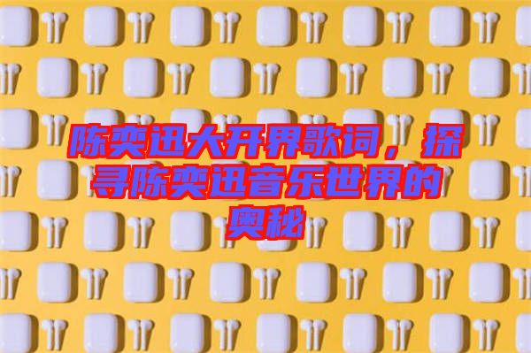 陳奕迅大開界歌詞，探尋陳奕迅音樂(lè)世界的奧秘