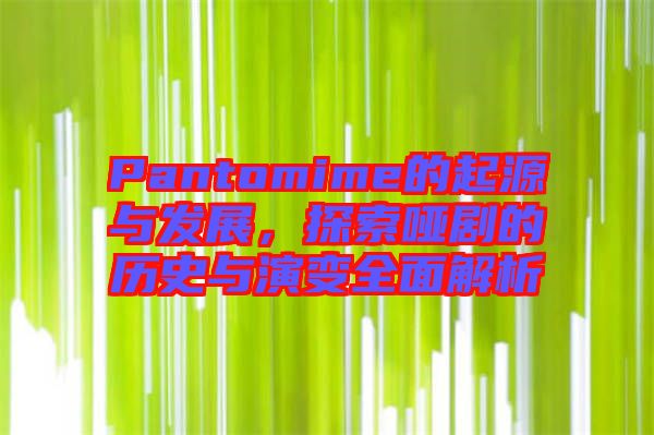 Pantomime的起源與發(fā)展，探索啞劇的歷史與演變?nèi)娼馕? width=
