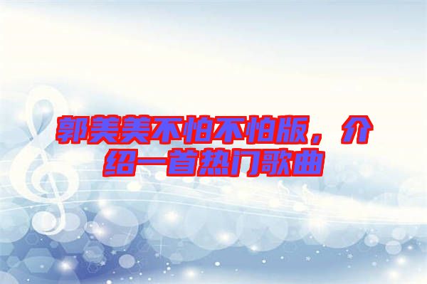 郭美美不怕不怕版，介紹一首熱門歌曲
