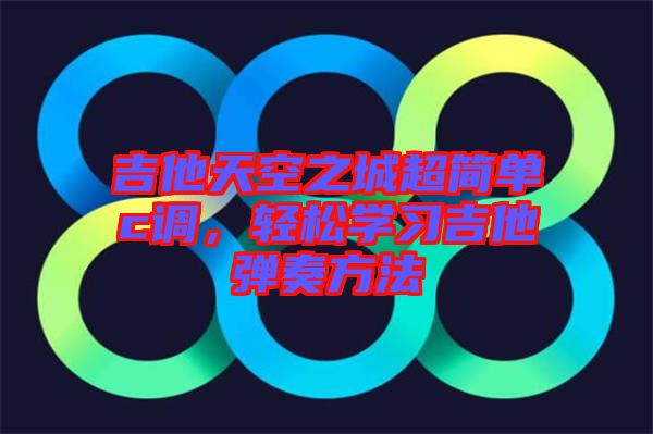 吉他天空之城超簡單c調(diào)，輕松學(xué)習(xí)吉他彈奏方法