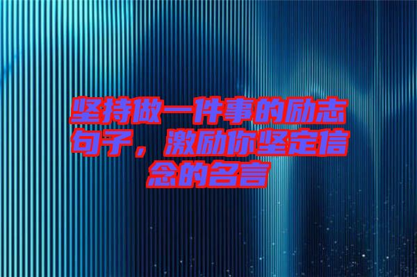 堅持做一件事的勵志句子，激勵你堅定信念的名言
