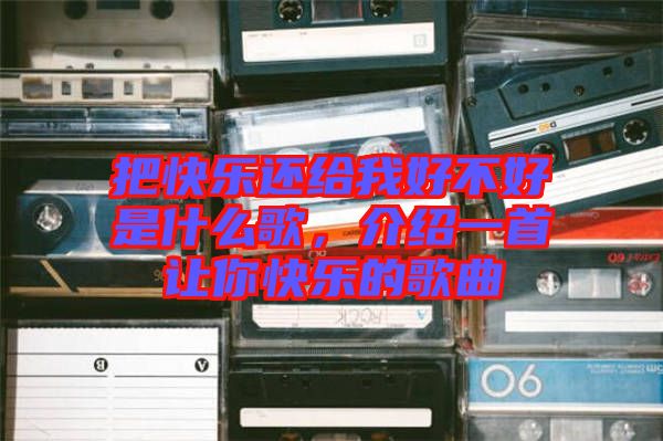 把快樂(lè)還給我好不好是什么歌，介紹一首讓你快樂(lè)的歌曲