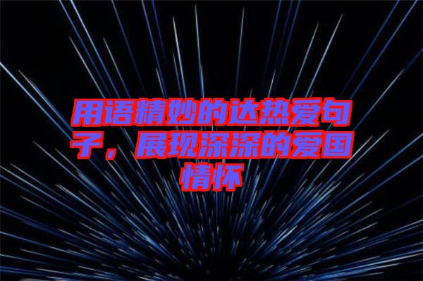 用語精妙的達熱愛句子，展現(xiàn)深深的愛國情懷