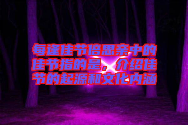 每逢佳節(jié)倍思親中的佳節(jié)指的是，介紹佳節(jié)的起源和文化內(nèi)涵