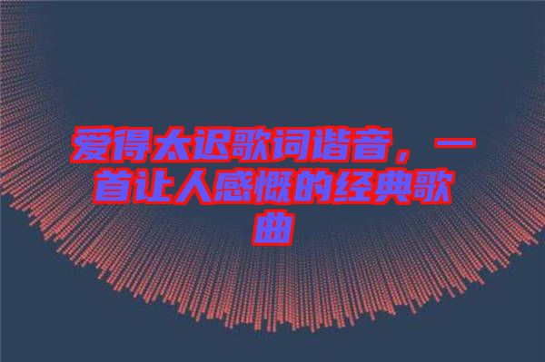 愛得太遲歌詞諧音，一首讓人感慨的經(jīng)典歌曲