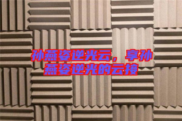 孫燕姿逆光云，享孫燕姿逆光的云接