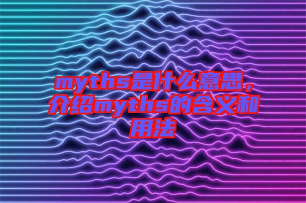 myths是什么意思，介紹myths的含義和用法