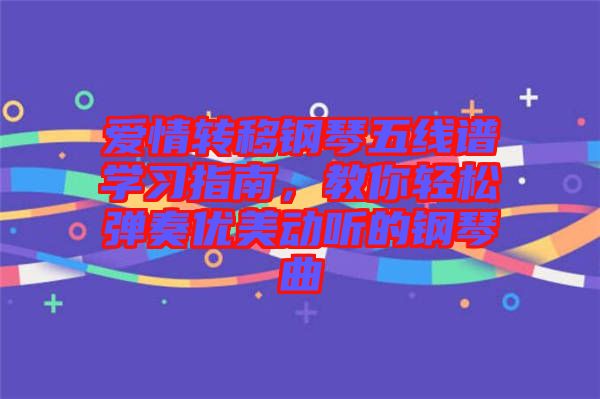 愛(ài)情轉(zhuǎn)移鋼琴五線譜學(xué)習(xí)指南，教你輕松彈奏優(yōu)美動(dòng)聽(tīng)的鋼琴曲