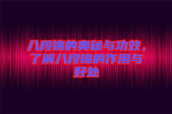 八段錦的奧秘與功效，了解八段錦的作用與好處