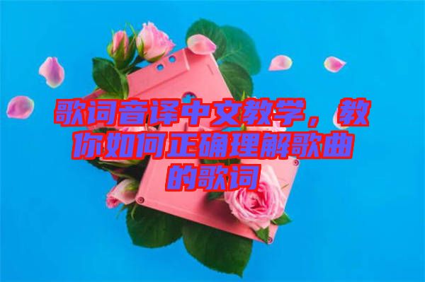 歌詞音譯中文教學(xué)，教你如何正確理解歌曲的歌詞