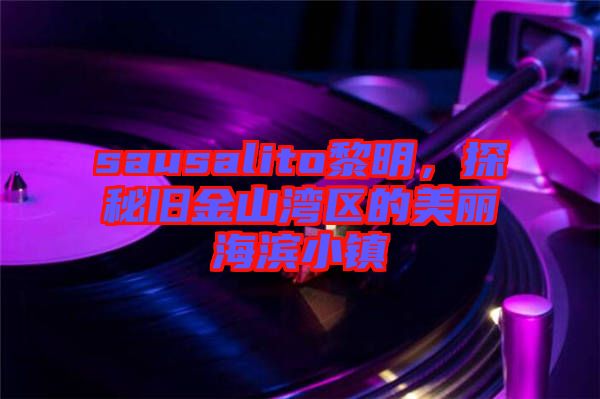 sausalito黎明，探秘舊金山灣區(qū)的美麗海濱小鎮(zhèn)