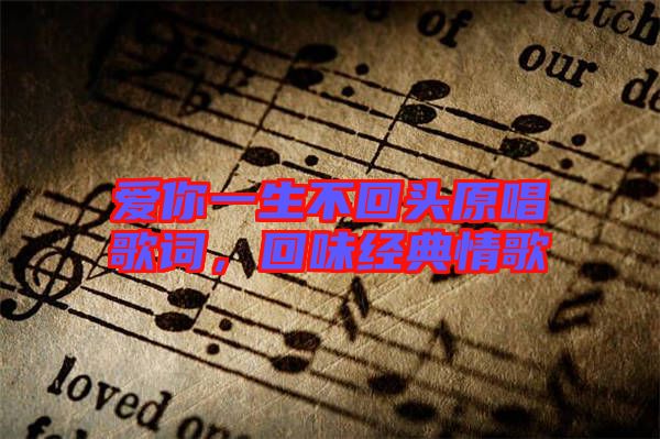 愛(ài)你一生不回頭原唱歌詞，回味經(jīng)典情歌