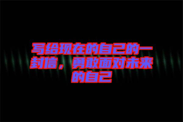 寫給現(xiàn)在的自己的一封信，勇敢面對未來的自己