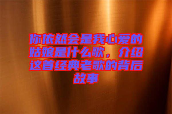 你依然會是我心愛的姑娘是什么歌，介紹這首經(jīng)典老歌的背后故事