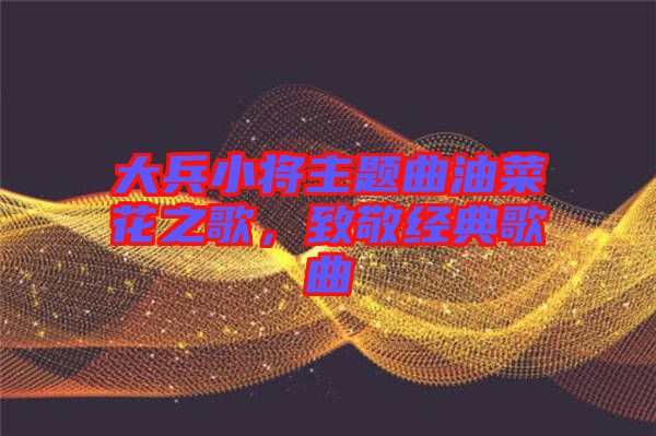 大兵小將主題曲油菜花之歌，致敬經(jīng)典歌曲
