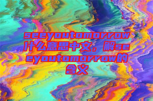 seeyoutomorrow什么意思中文，解seeyoutomorrow的含義