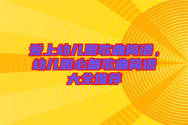 愛上幼兒園歌曲簡(jiǎn)譜，幼兒園必備歌曲簡(jiǎn)譜大全推薦