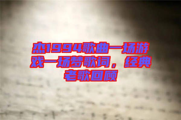 杰1994歌曲一場游戲一場夢歌詞，經(jīng)典老歌回顧