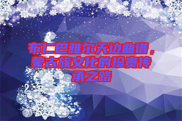 布仁巴雅爾天邊曲譜，蒙古族文化的珍貴傳承之路