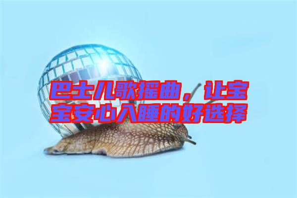巴士兒歌搖曲，讓寶寶安心入睡的好選擇