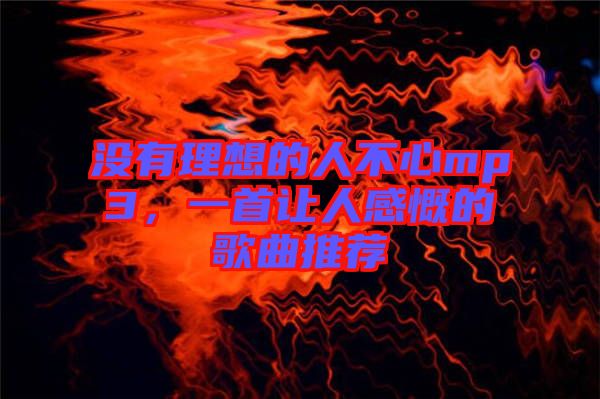 沒有理想的人不心mp3，一首讓人感慨的歌曲推薦