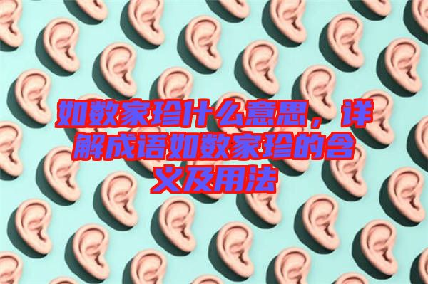 如數(shù)家珍什么意思，詳解成語如數(shù)家珍的含義及用法