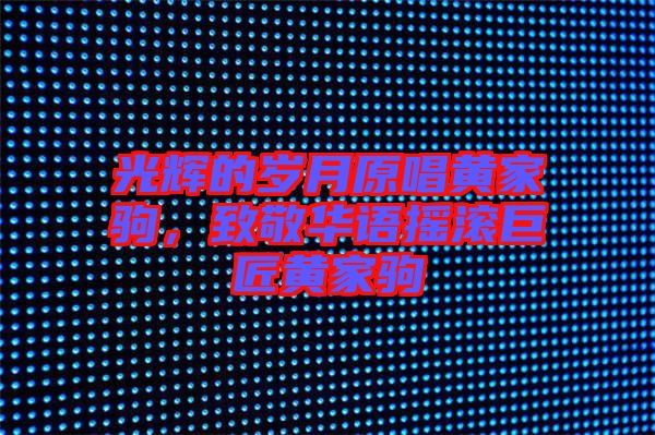 光輝的歲月原唱黃家駒，致敬華語(yǔ)搖滾巨匠黃家駒