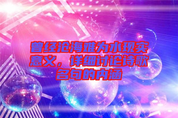 曾經(jīng)滄海難為水現(xiàn)實意義，詳細(xì)討論詩歌名句的內(nèi)涵