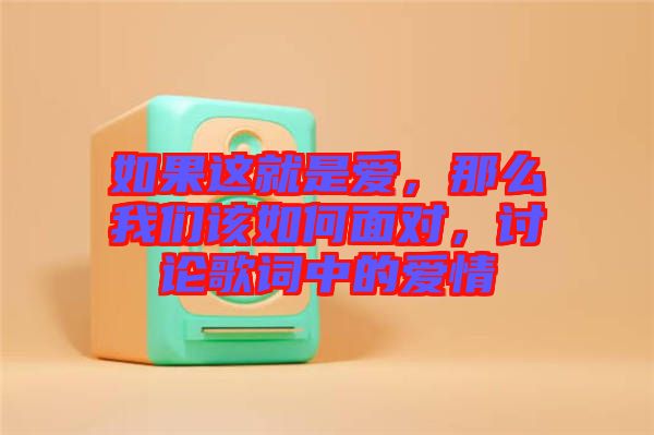 如果這就是愛，那么我們該如何面對(duì)，討論歌詞中的愛情