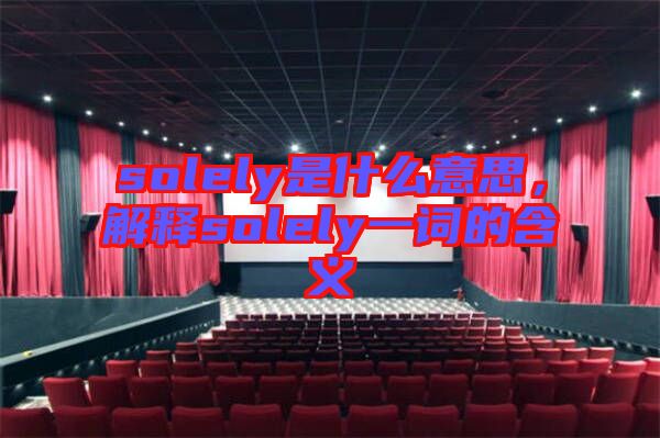 solely是什么意思，解釋solely一詞的含義