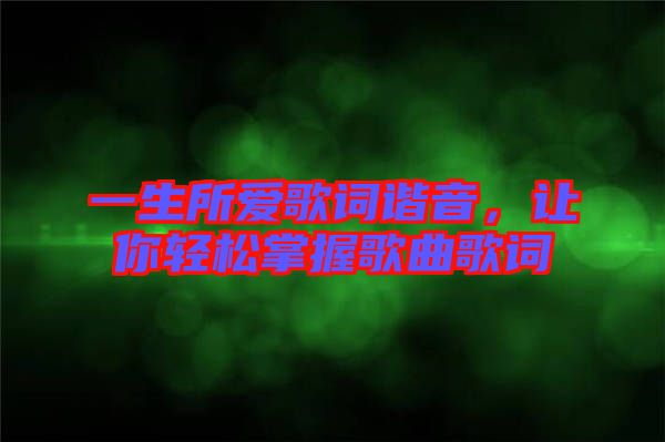 一生所愛(ài)歌詞諧音，讓你輕松掌握歌曲歌詞